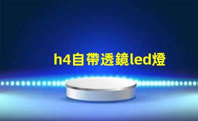 h4自帶透鏡led燈泡怎么樣 自帶透鏡led大燈效果怎么樣